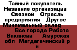 Тайный покупатель › Название организации ­ Связной › Отрасль предприятия ­ Другое › Минимальный оклад ­ 15 000 - Все города Работа » Вакансии   . Амурская обл.,Магдагачинский р-н